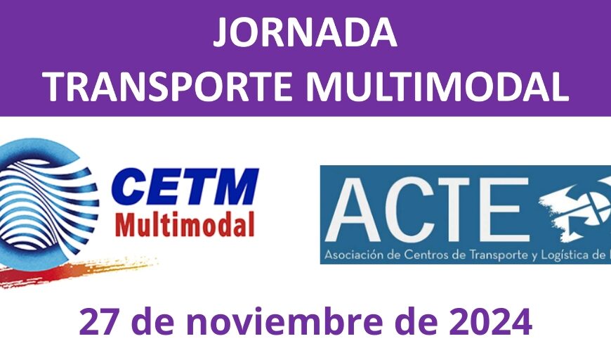 El próximo día 27 de noviembre se celebrará una Jornada sobre Transporte Multimodal organizada por ACTE y CETM-MULTIMODAL